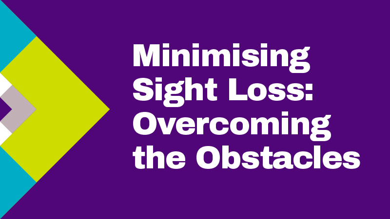 Minimising Sight Loss: Overcoming the Obstacles